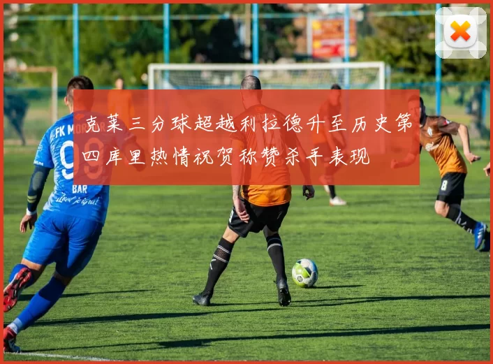 克莱三分球超越利拉德升至历史第四库里热情祝贺称赞杀手表现