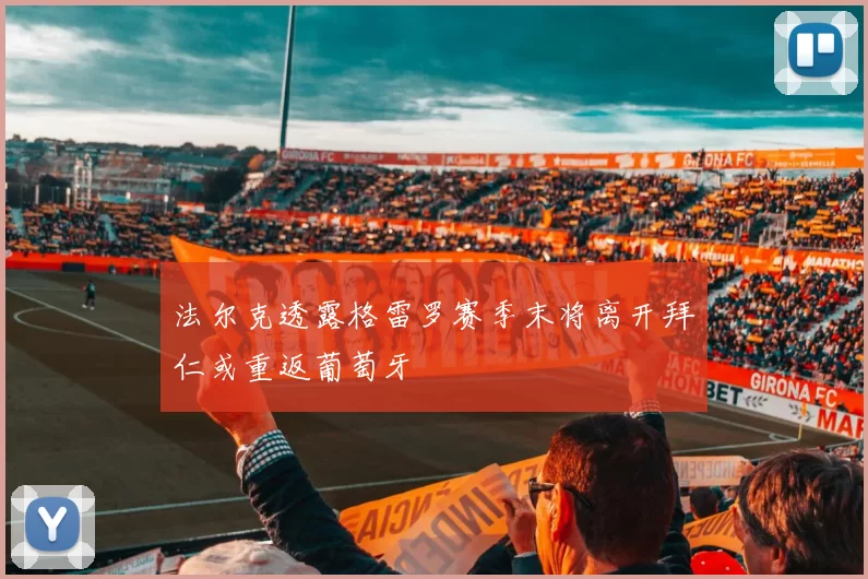 法尔克透露格雷罗赛季末将离开拜仁或重返葡萄牙