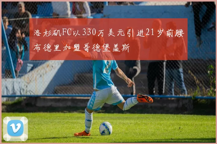 洛杉矶FC以330万美元引进21岁前腰布德里加盟哥德堡盖斯