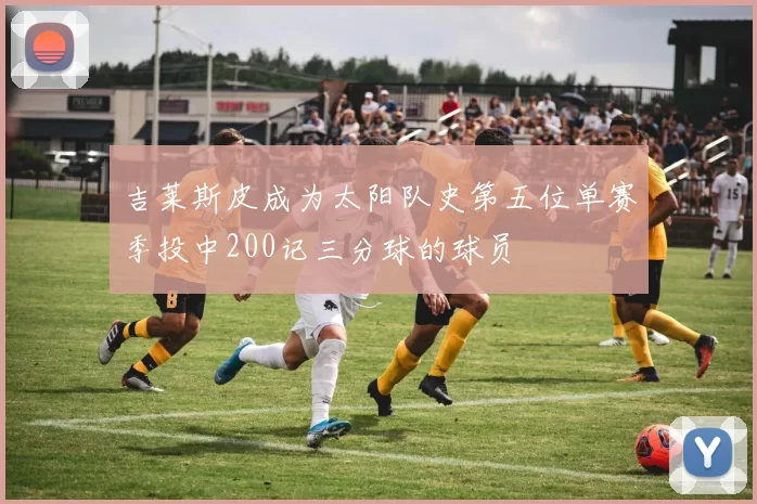 吉莱斯皮成为太阳队史第五位单赛季投中200记三分球的球员
