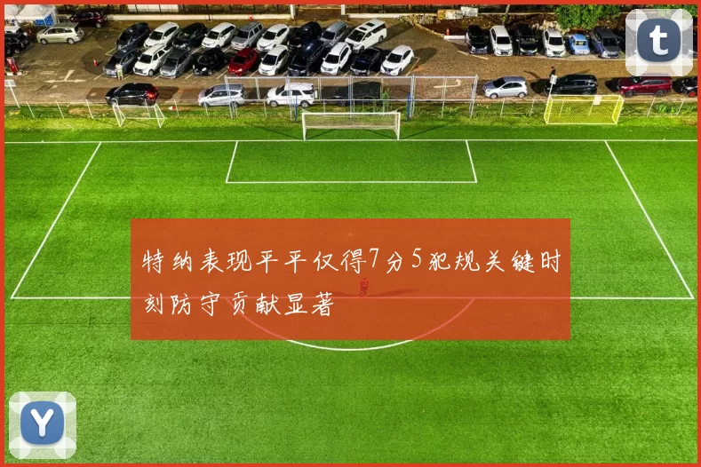 特纳表现平平仅得7分5犯规关键时刻防守贡献显著