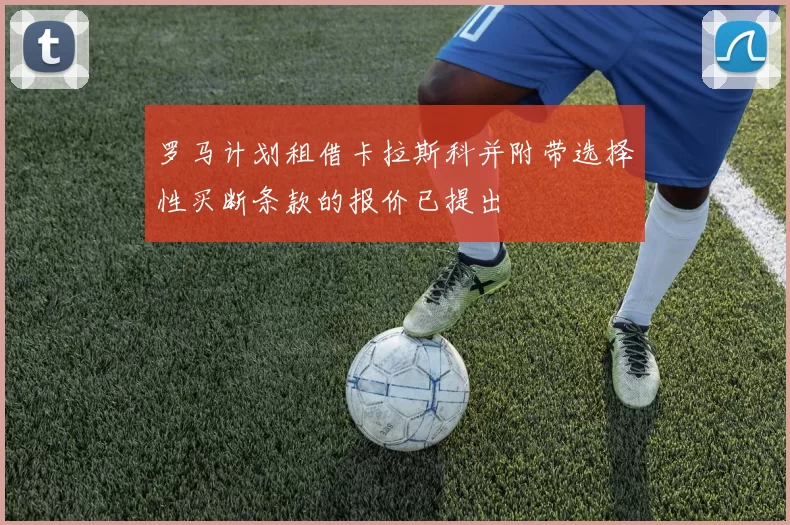 罗马计划租借卡拉斯科并附带选择性买断条款的报价已提出