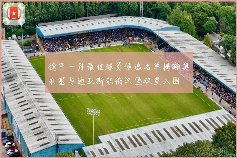 德甲一月最佳球员候选名单揭晓奥利塞与迪亚斯领衔汉堡双星入围
