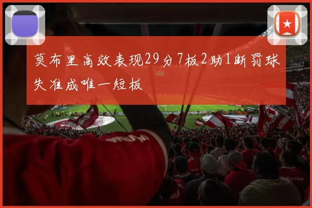 莫布里高效表现29分7板2助1断罚球失准成唯一短板