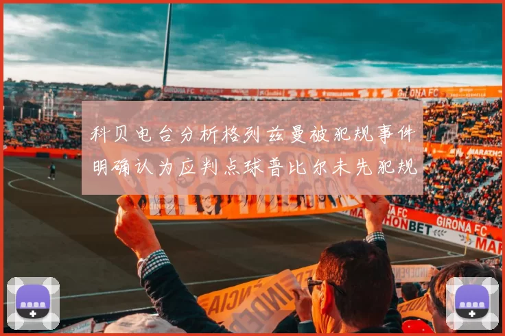科贝电台分析格列兹曼被犯规事件明确认为应判点球普比尔未先犯规
