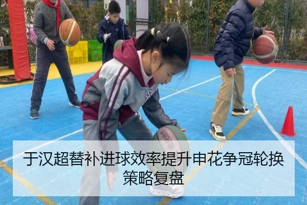 于汉超替补进球效率提升申花争冠轮换策略复盘